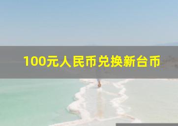 100元人民币兑换新台币