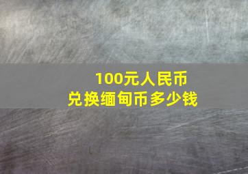 100元人民币兑换缅甸币多少钱