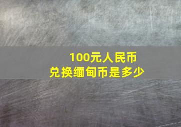 100元人民币兑换缅甸币是多少