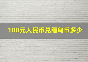 100元人民币兑缅甸币多少