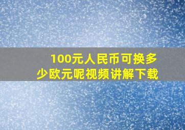 100元人民币可换多少欧元呢视频讲解下载