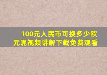 100元人民币可换多少欧元呢视频讲解下载免费观看