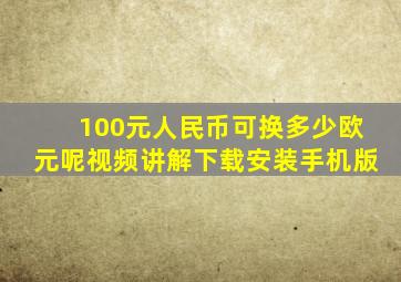 100元人民币可换多少欧元呢视频讲解下载安装手机版