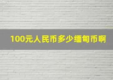 100元人民币多少缅甸币啊