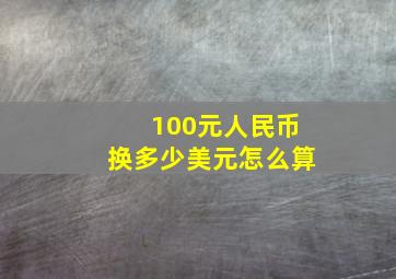 100元人民币换多少美元怎么算