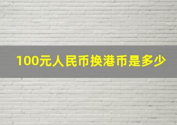 100元人民币换港币是多少