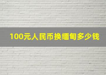 100元人民币换缅甸多少钱