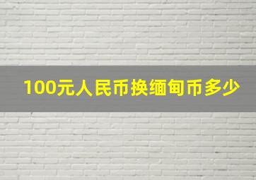 100元人民币换缅甸币多少