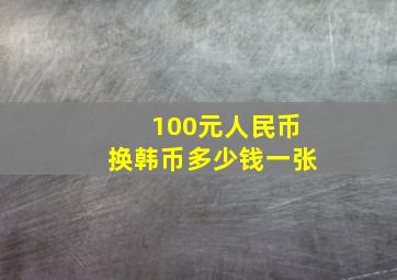 100元人民币换韩币多少钱一张