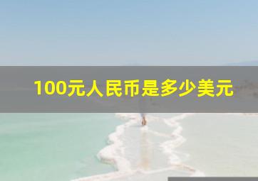 100元人民币是多少美元