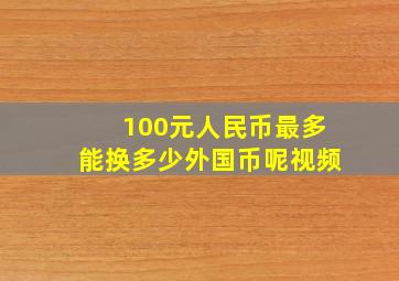 100元人民币最多能换多少外国币呢视频