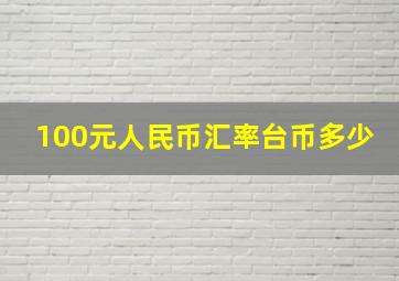 100元人民币汇率台币多少