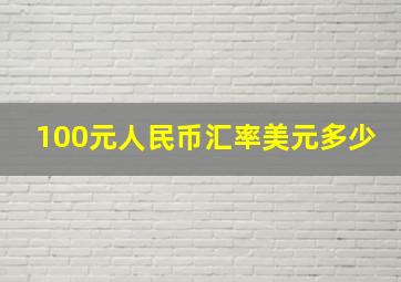 100元人民币汇率美元多少