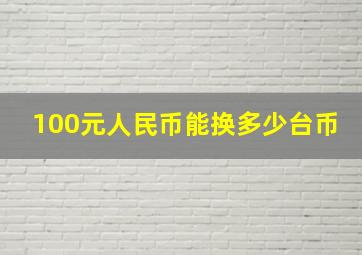 100元人民币能换多少台币