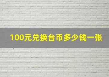 100元兑换台币多少钱一张