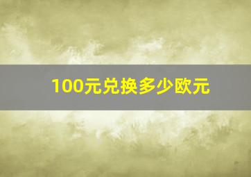 100元兑换多少欧元