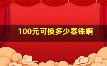 100元可换多少泰铢啊