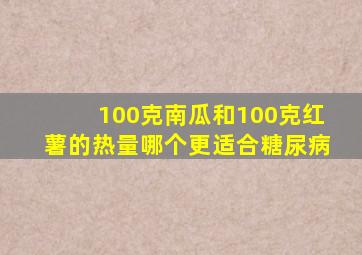 100克南瓜和100克红薯的热量哪个更适合糖尿病