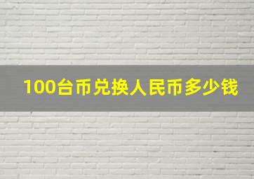 100台币兑换人民币多少钱