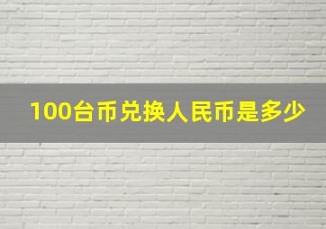 100台币兑换人民币是多少