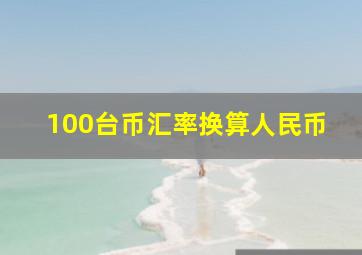 100台币汇率换算人民币