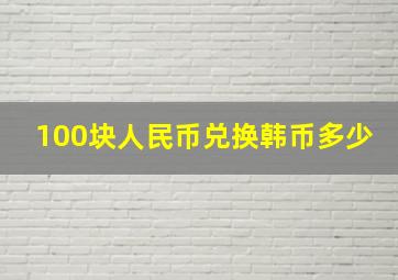 100块人民币兑换韩币多少