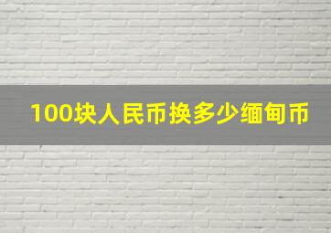 100块人民币换多少缅甸币