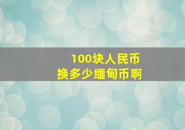 100块人民币换多少缅甸币啊