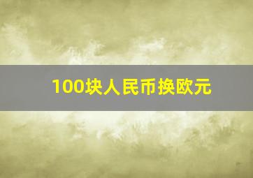 100块人民币换欧元