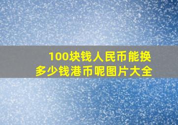 100块钱人民币能换多少钱港币呢图片大全