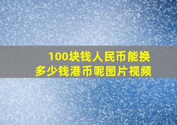 100块钱人民币能换多少钱港币呢图片视频