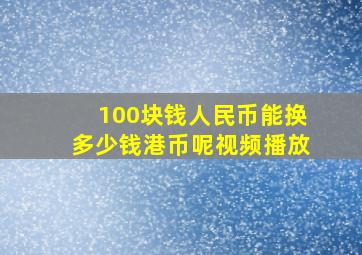 100块钱人民币能换多少钱港币呢视频播放