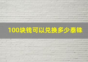 100块钱可以兑换多少泰铢