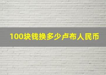 100块钱换多少卢布人民币