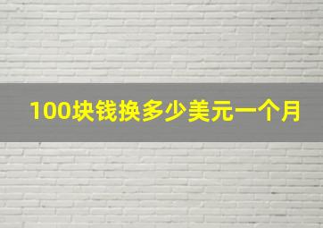 100块钱换多少美元一个月