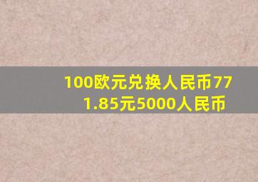 100欧元兑换人民币771.85元5000人民币