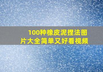 100种橡皮泥捏法图片大全简单又好看视频