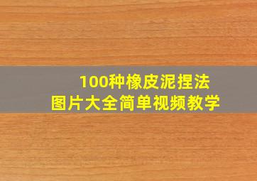 100种橡皮泥捏法图片大全简单视频教学