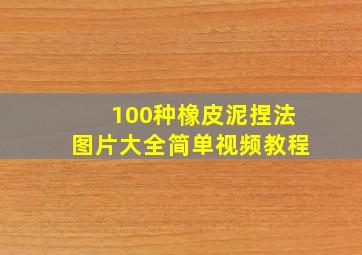 100种橡皮泥捏法图片大全简单视频教程