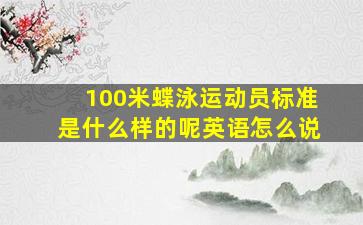 100米蝶泳运动员标准是什么样的呢英语怎么说