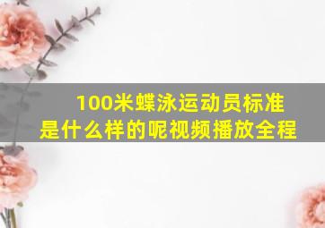 100米蝶泳运动员标准是什么样的呢视频播放全程