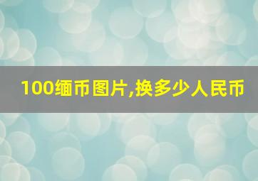 100缅币图片,换多少人民币