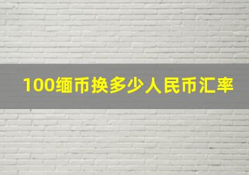 100缅币换多少人民币汇率