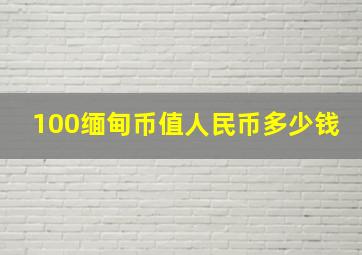 100缅甸币值人民币多少钱