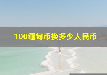 100缅甸币换多少人民币