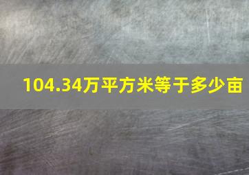 104.34万平方米等于多少亩