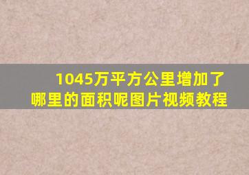 1045万平方公里增加了哪里的面积呢图片视频教程