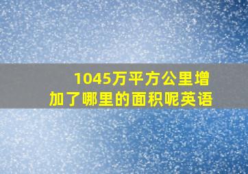 1045万平方公里增加了哪里的面积呢英语