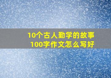 10个古人勤学的故事100字作文怎么写好