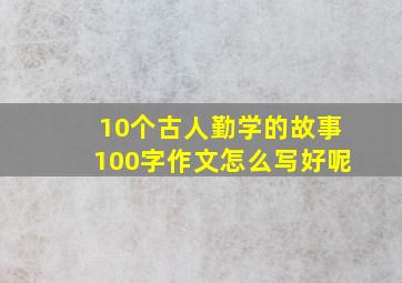 10个古人勤学的故事100字作文怎么写好呢